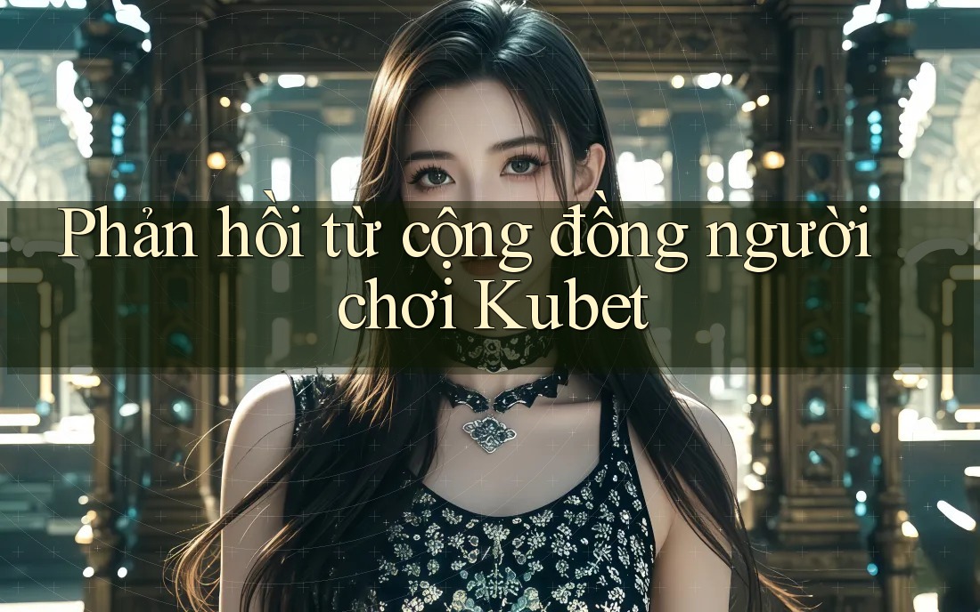 Phản hồi từ cộng đồng người chơi Kubet
