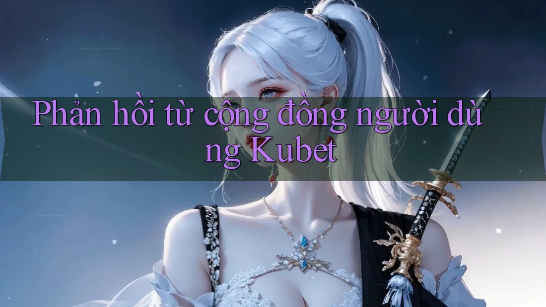 Phản hồi từ cộng đồng người dùng Kubet