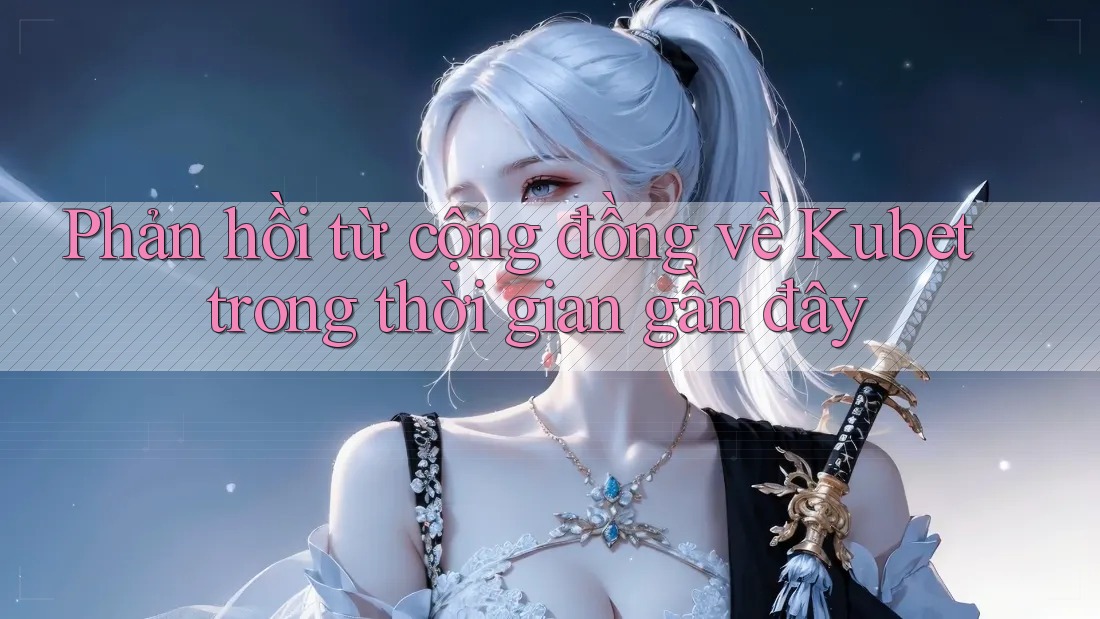Phản hồi từ cộng đồng về Kubet trong thời gian gần đây