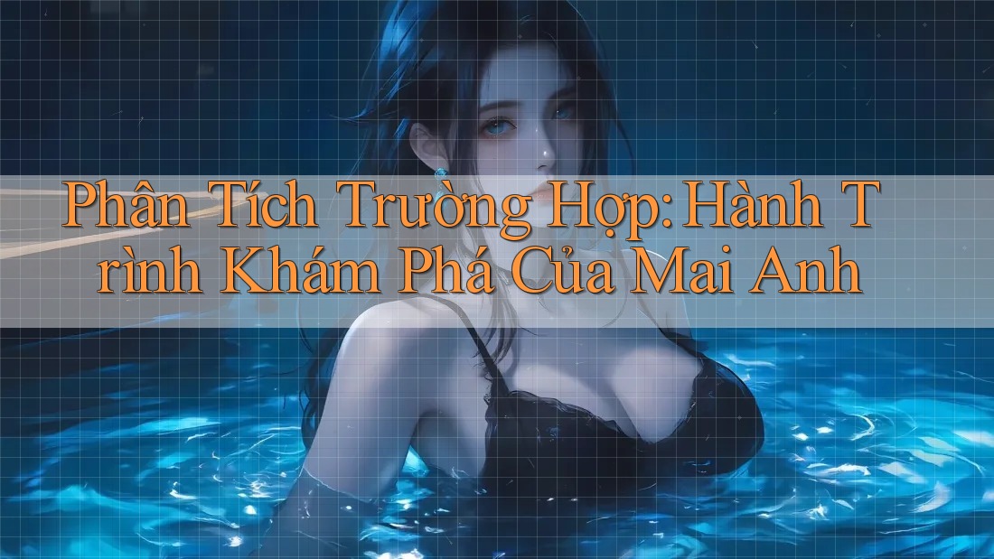 Phân Tích Trường Hợp: Hành Trình Khám Phá Của Mai Anh