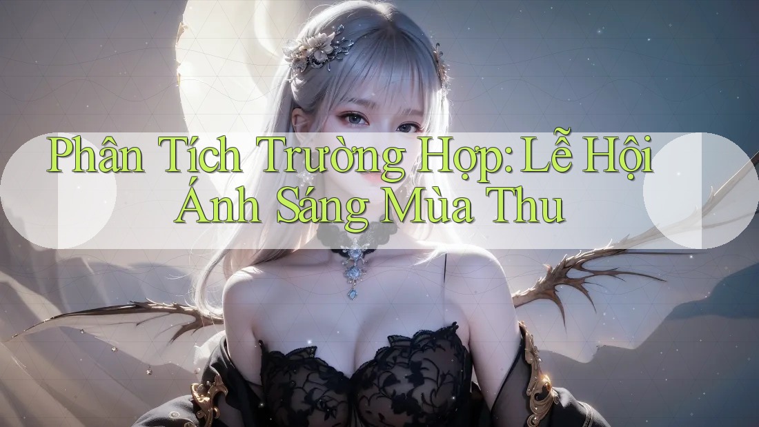 Phân Tích Trường Hợp: Lễ Hội Ánh Sáng Mùa Thu Phân Tích Trường Hợp: Lễ Hội Ánh Sáng Mùa Thu