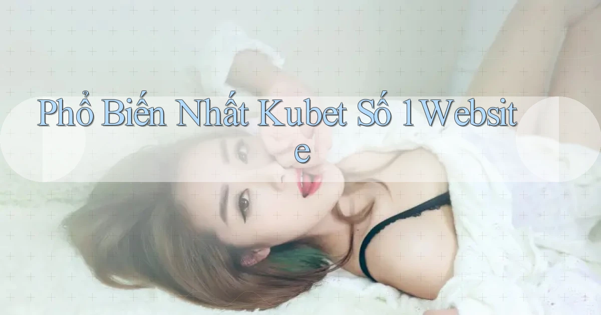phổ biến nhất kubet số 1 website