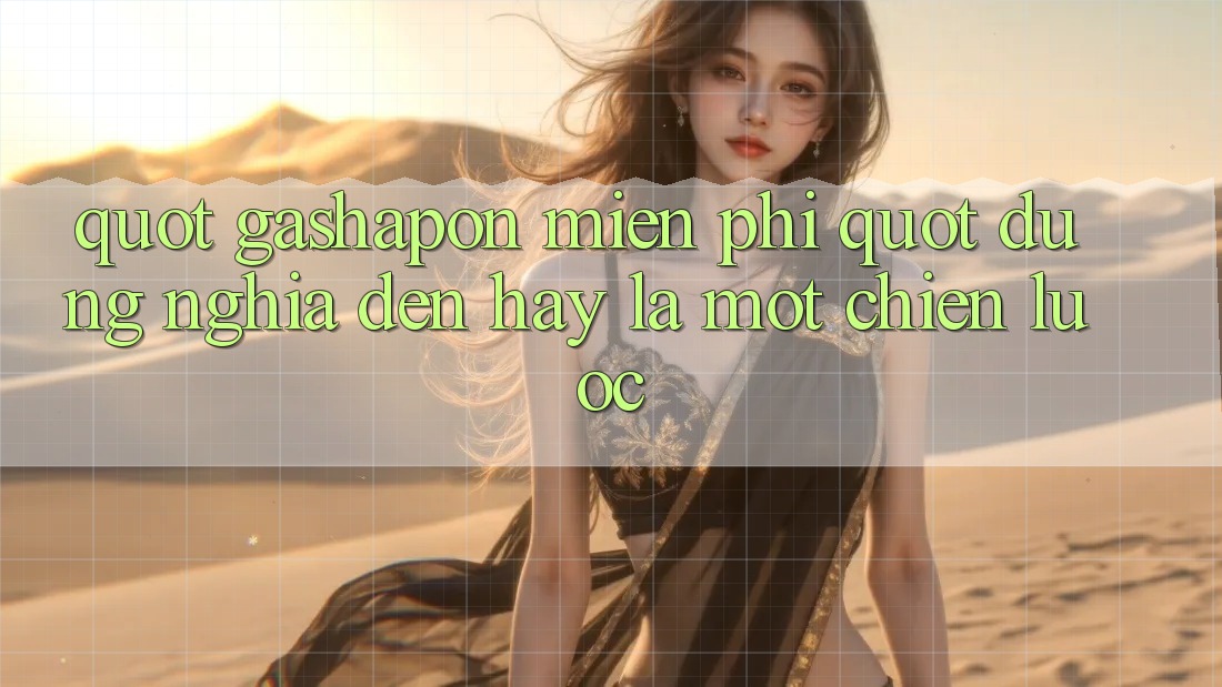 " Gashapon Miễn phí" - Đúng nghĩa đen hay là một chiến lược?