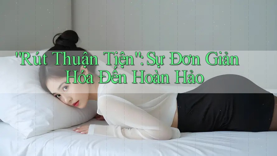 “Rút Thuận Tiện”: Sự Đơn Giản Hóa Đến Hoàn Hảo
