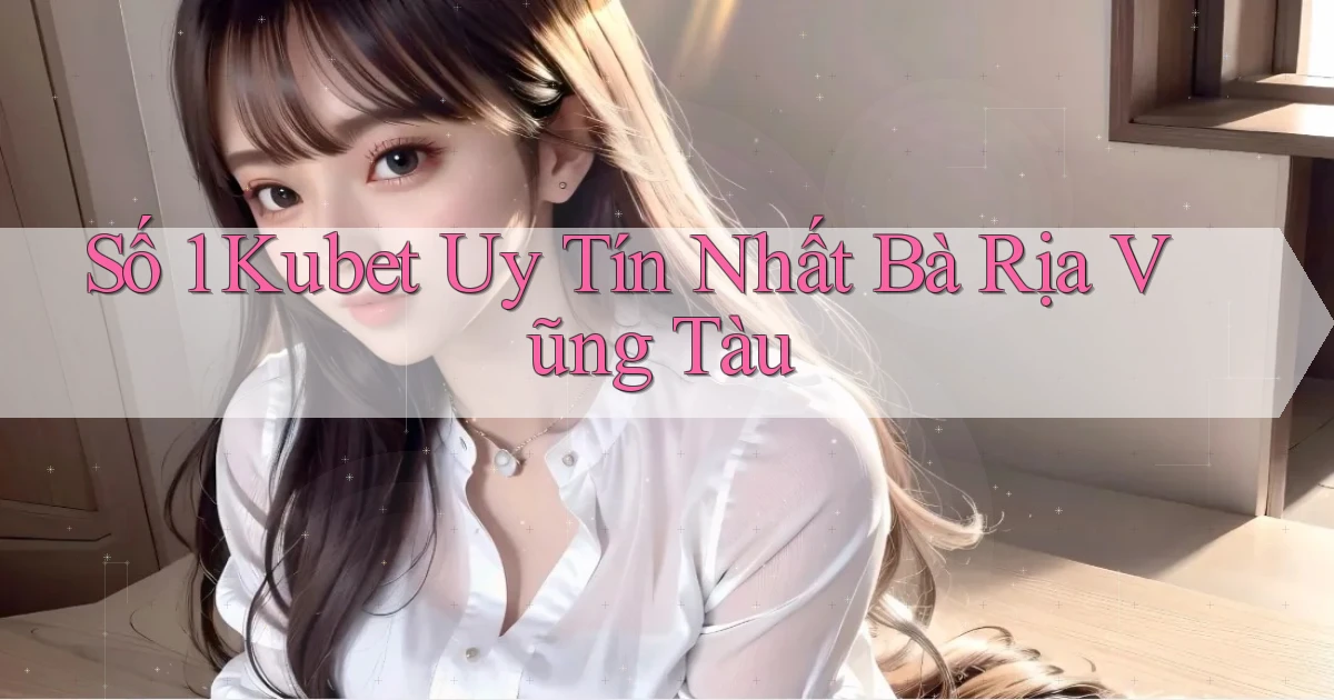số 1 kubet uy tín nhất Bà Rịa   Vũng Tàu