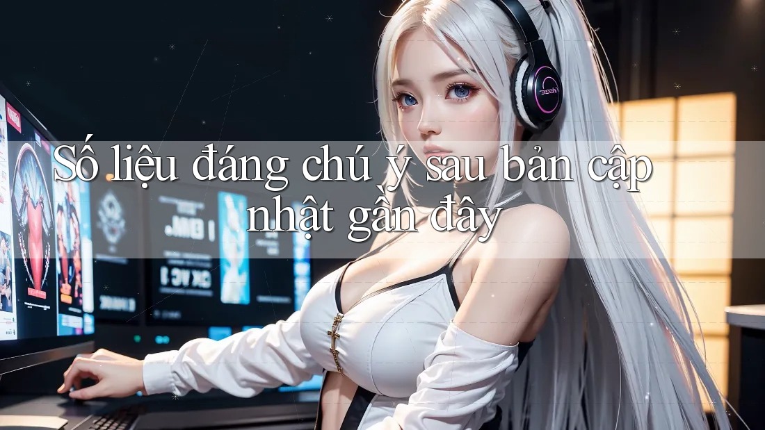 Số liệu đáng chú ý sau bản cập nhật gần đây