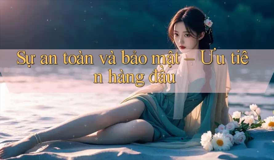 Sự an toàn và bảo mật – Ưu tiên hàng đầu