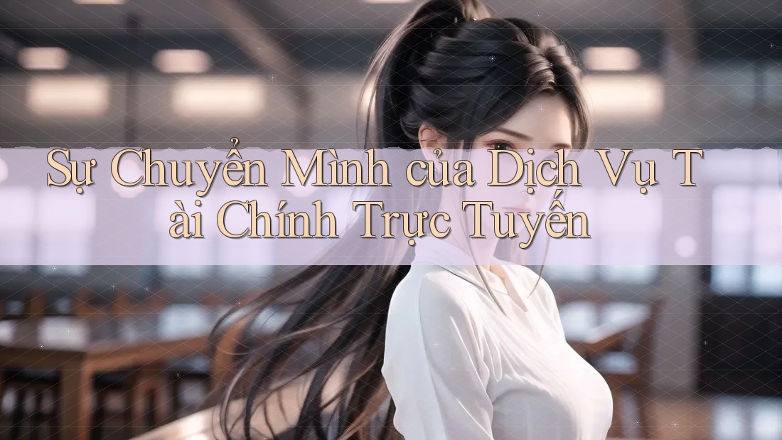 Sự Chuyển Mình của Dịch Vụ Tài Chính Trực Tuyến