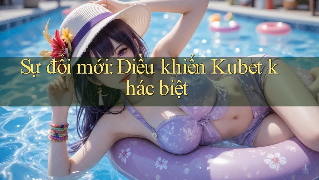Sự đổi mới: Điều khiến Kubet khác biệt