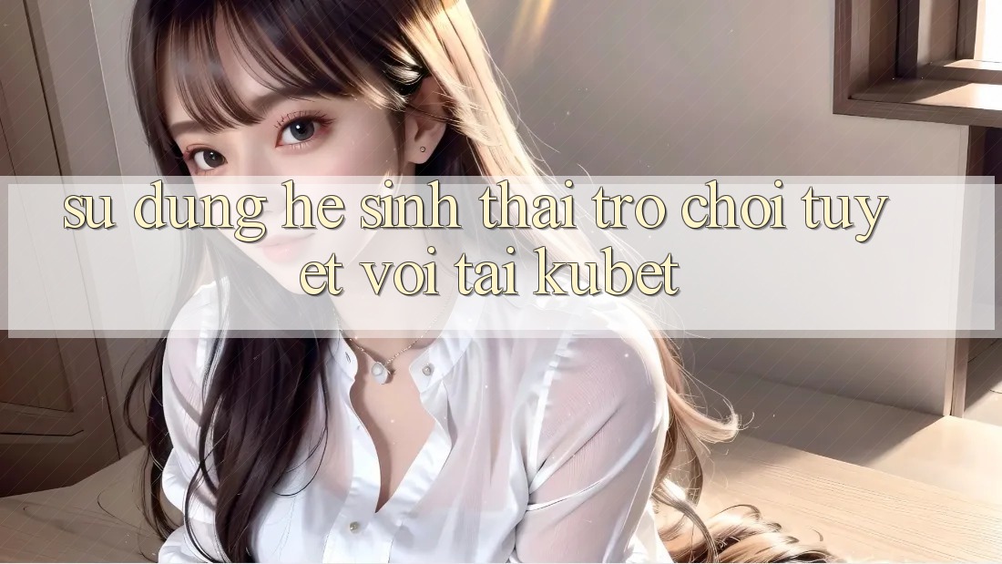 Sử dụng hệ sinh thái trò chơi tuyệt vời tại Kubet