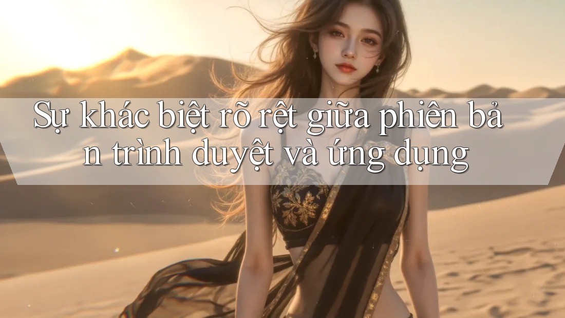 Sự khác biệt rõ rệt giữa phiên bản trình duyệt và ứng dụng