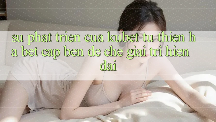 Sự phát triển của Kubet: Từ Thiên Hạ Bet cập bến đế chế giải trí hiện đại