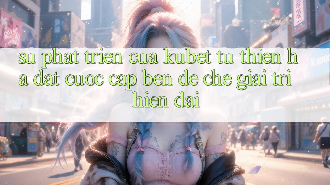 Sự phát triển của Kubet: Từ Thiên Hạ Đặt cược cập bến đế chế giải trí hiện đại
