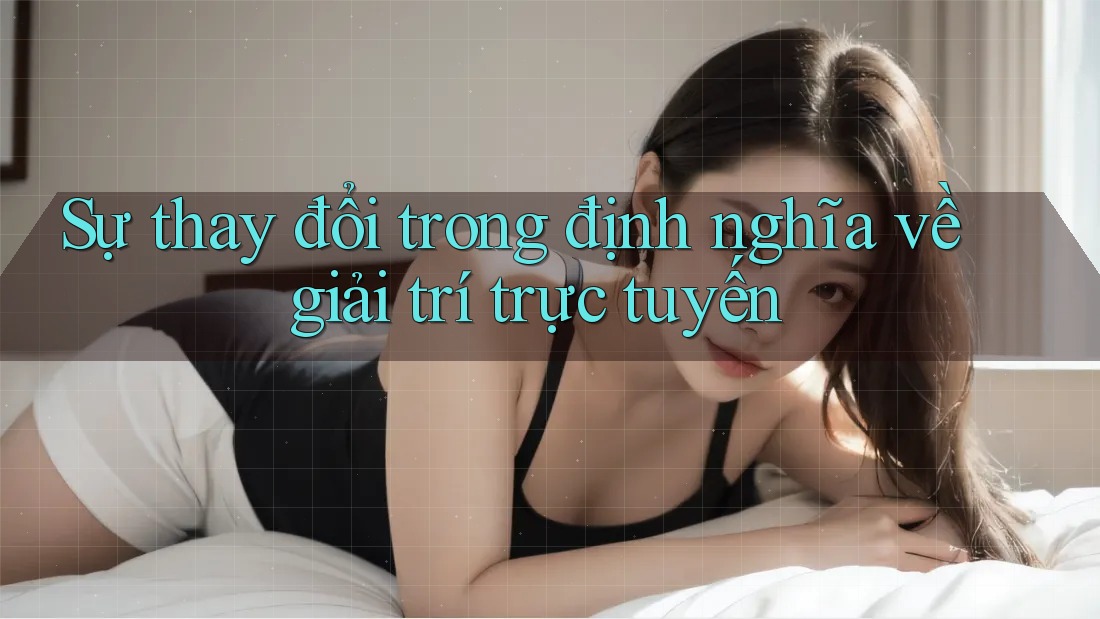 Sự thay đổi trong định nghĩa về giải trí trực tuyến