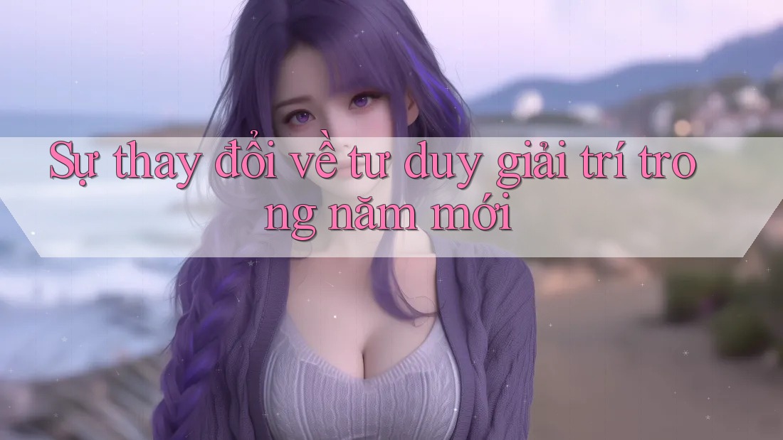 Sự thay đổi về tư duy giải trí trong năm mới