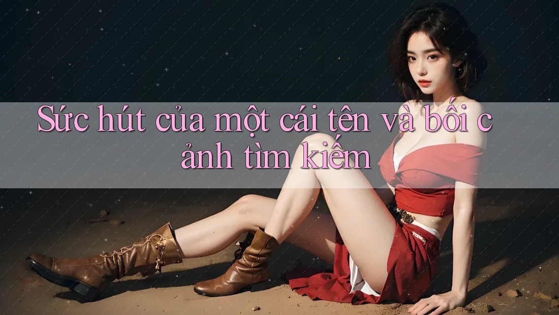 Sức hút của một cái tên và bối cảnh tìm kiếm
