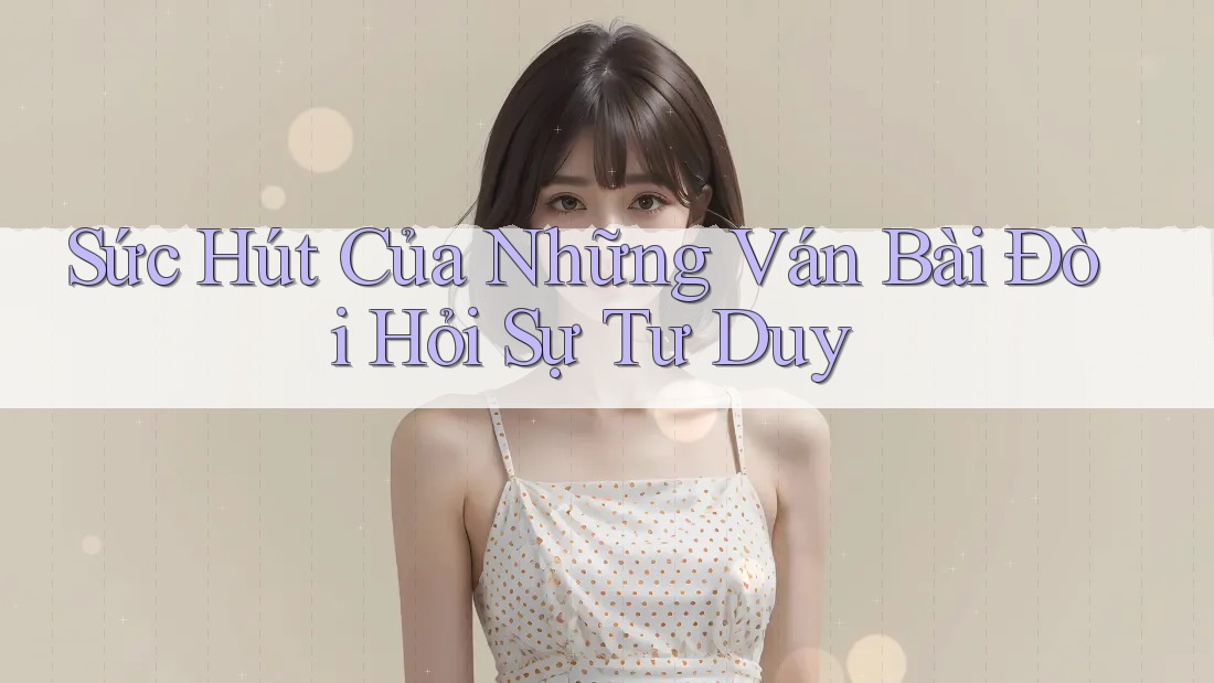 Sức Hút Của Những Ván Bài Đòi Hỏi Sự Tư Duy