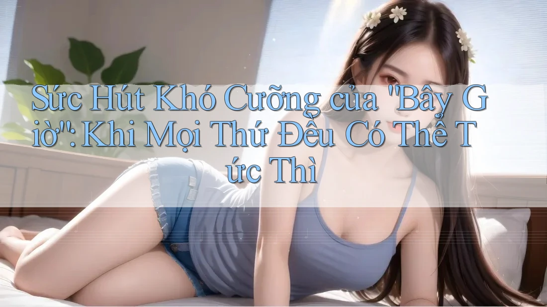 Sức Hút Khó Cưỡng của “Bây Giờ”: Khi Mọi Thứ Đều Có Thể Tức Thì