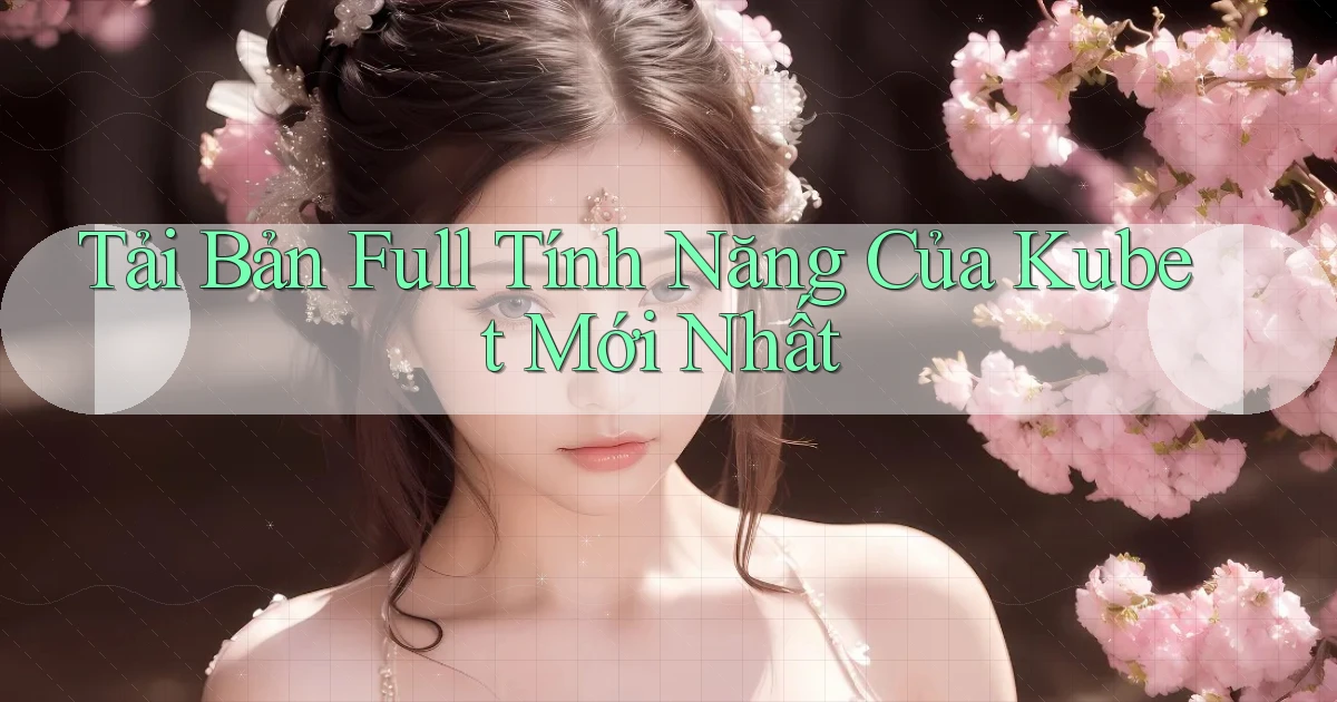 tải bản full tính năng của kubet mới nhất