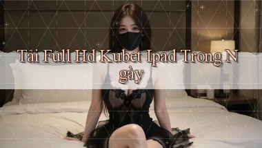 tải full hd kubet ipad trong ngày