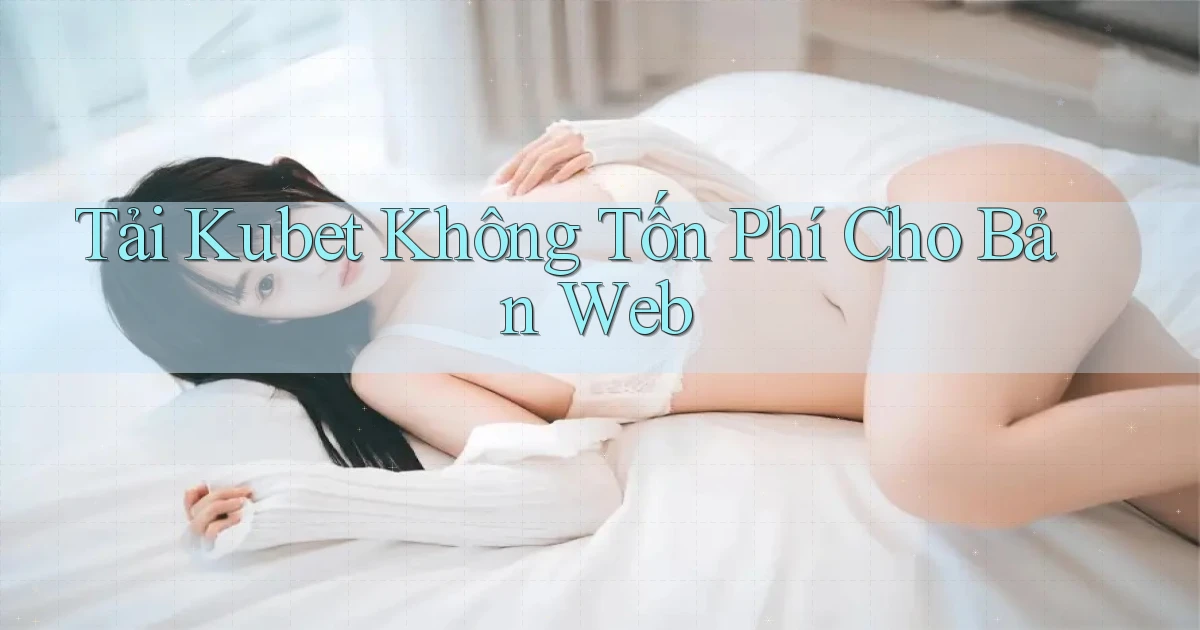 tải kubet không tốn phí cho bản web