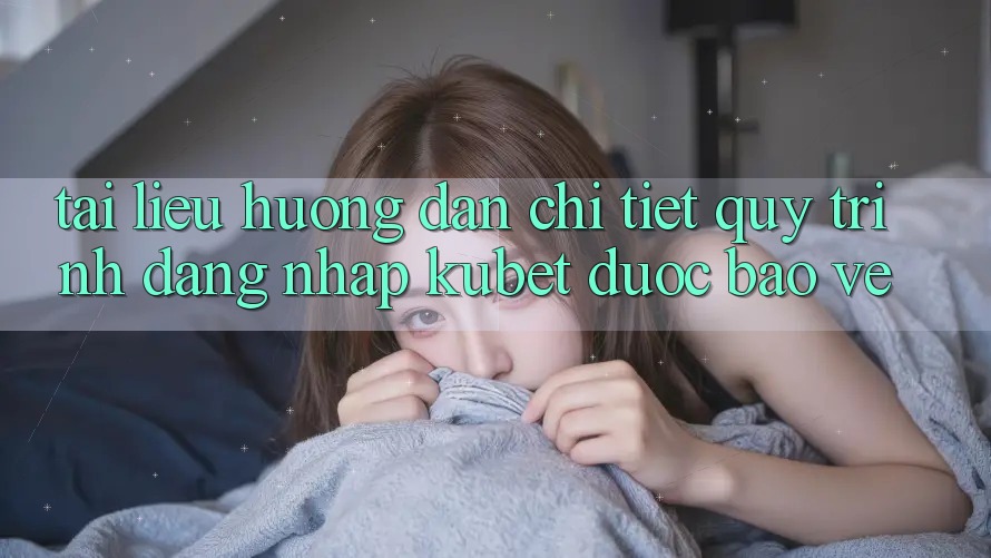 Tài liệu hướng dẫn chi tiết quy trình đăng nhập Kubet được bảo vệ
