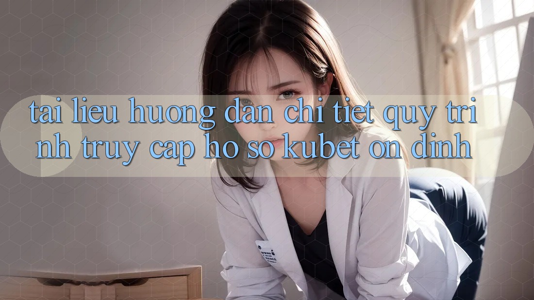 Tài liệu hướng dẫn chi tiết quy trình truy cập hồ sơ Kubet ổn định