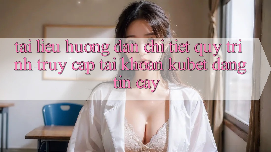 Tài liệu hướng dẫn chi tiết quy trình truy cập tài khoản Kubet đáng tin cậy