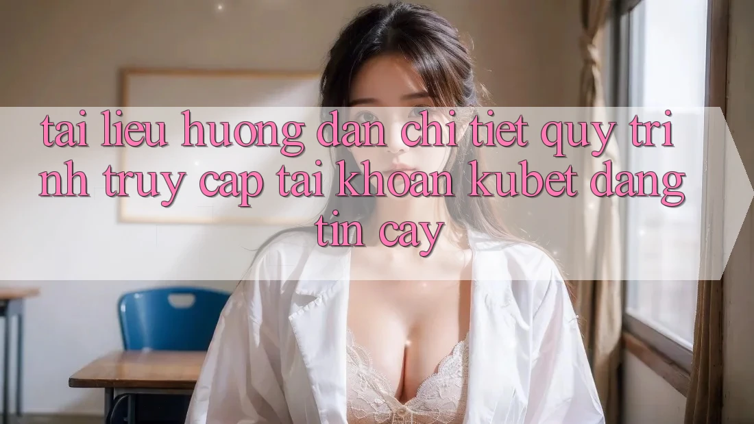 Tài liệu hướng dẫn chi tiết quy trình truy cập tài khoản Kubet đáng tin cậy