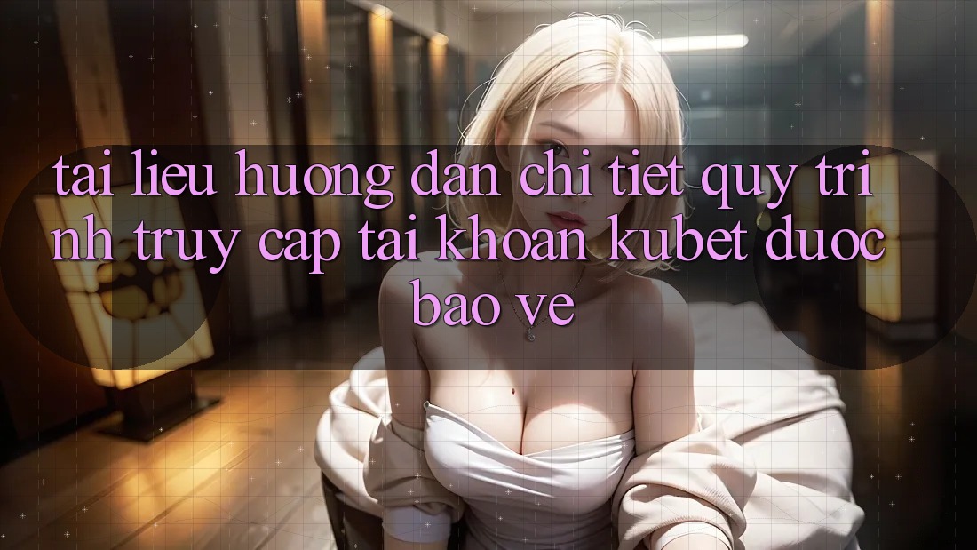 Tài liệu hướng dẫn chi tiết quy trình truy cập tài khoản Kubet được bảo vệ
