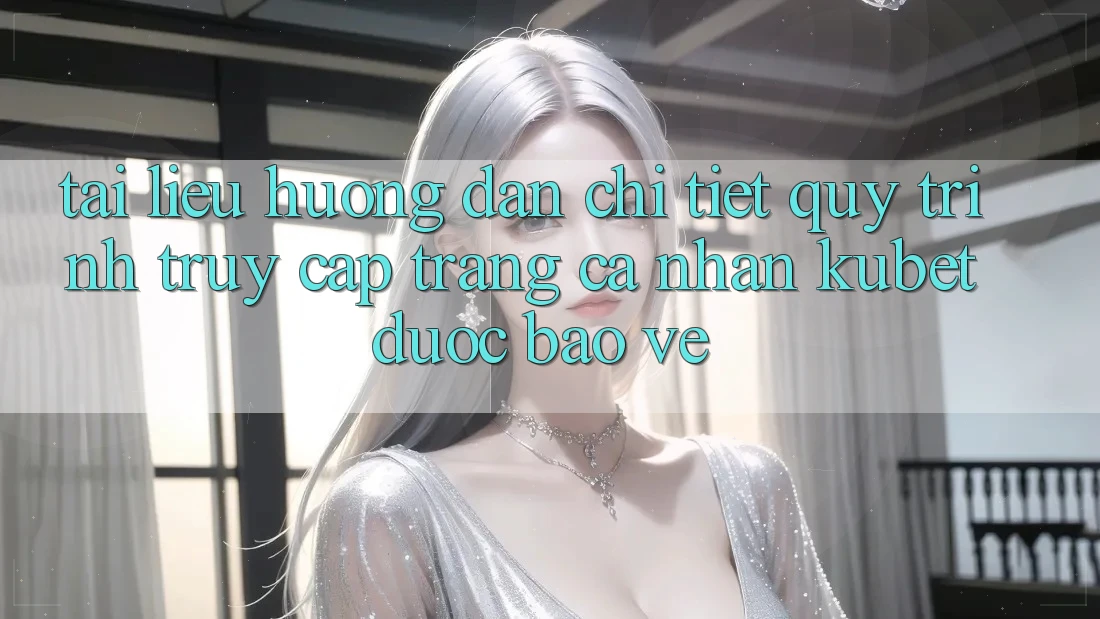 Tài liệu hướng dẫn chi tiết quy trình truy cập trang cá nhân Kubet được bảo vệ
