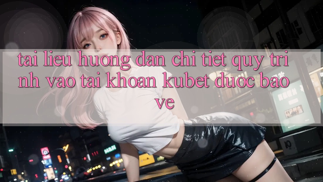 Tài liệu hướng dẫn chi tiết quy trình vào tài khoản Kubet được bảo vệ