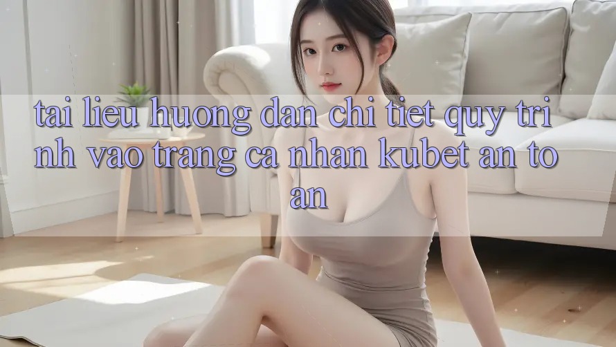 Tài liệu hướng dẫn chi tiết quy trình vào trang cá nhân Kubet an toàn