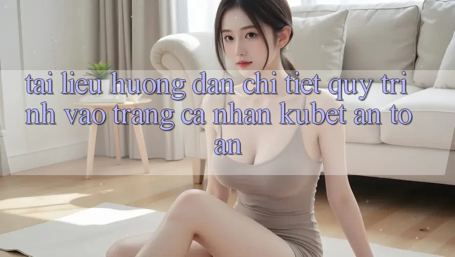 Tài liệu hướng dẫn chi tiết quy trình vào trang cá nhân Kubet an toàn