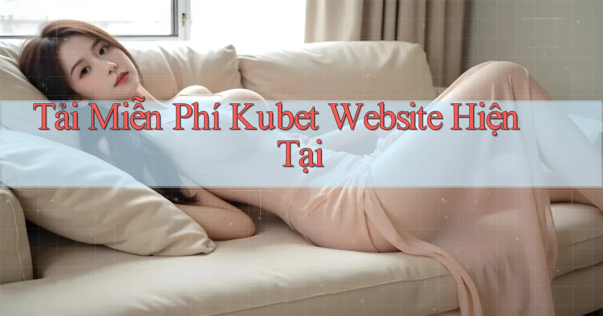 tải miễn phí kubet website hiện tại