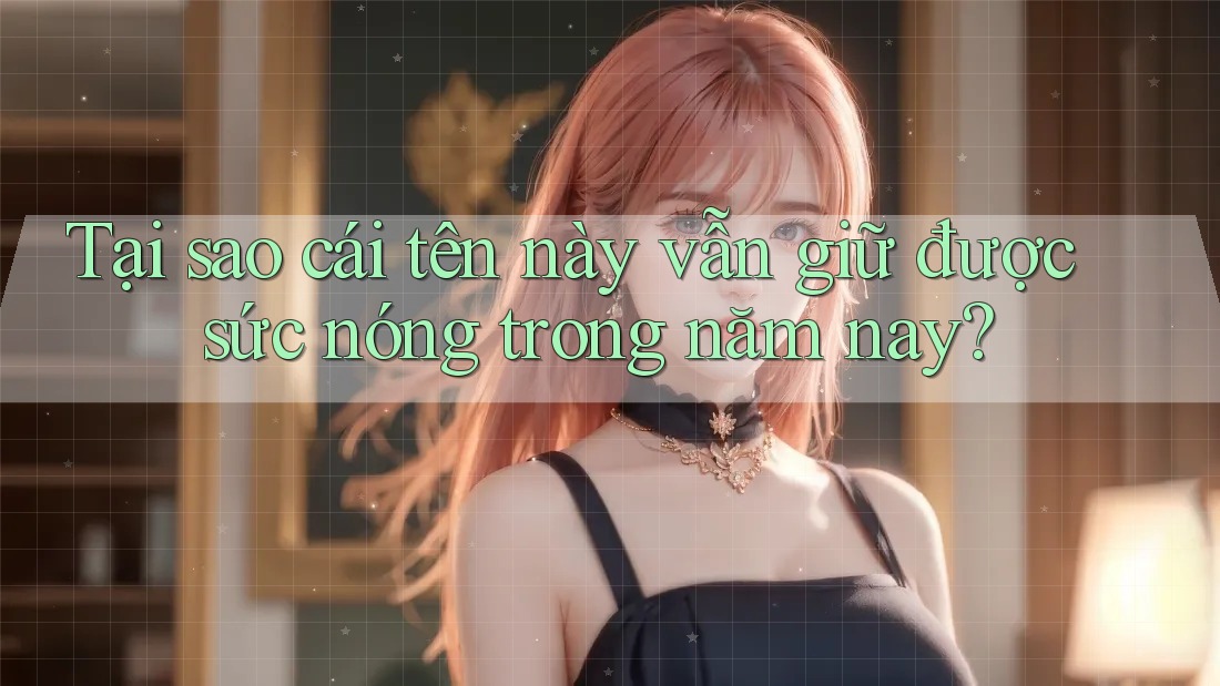 Tại sao cái tên này vẫn giữ được sức nóng trong năm nay?