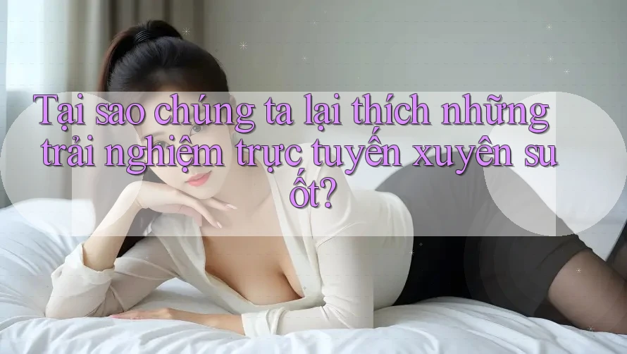 Tại sao chúng ta lại thích những trải nghiệm trực tuyến xuyên suốt?