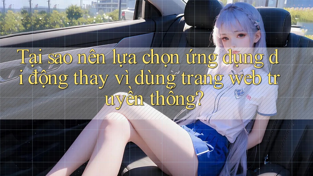 Tại sao nên lựa chọn ứng dụng di động thay vì dùng trang web truyền thống?