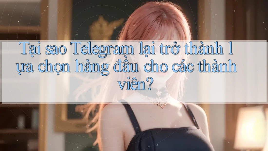 Tại sao Telegram lại trở thành lựa chọn hàng đầu cho các thành viên?