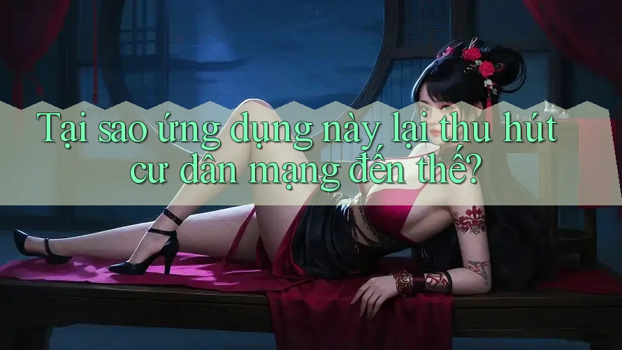 Tại sao ứng dụng này lại thu hút cư dân mạng đến thế?