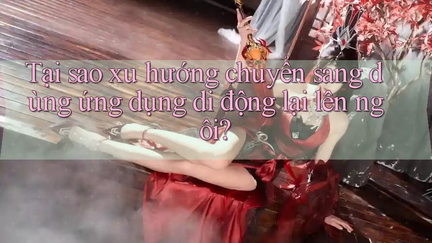 Tại sao xu hướng chuyển sang dùng ứng dụng di động lại lên ngôi?