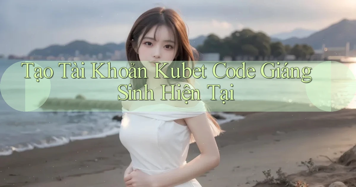 tạo tài khoản kubet code giáng sinh hiện tại