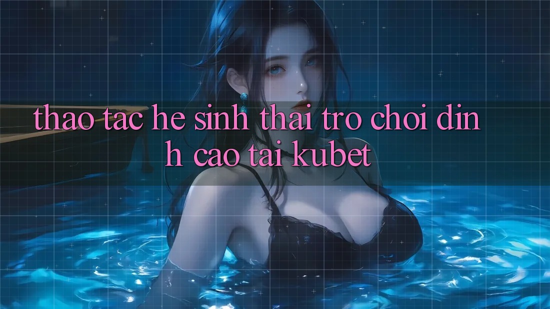 Thao tác hệ sinh thái trò chơi đỉnh cao tại Kubet