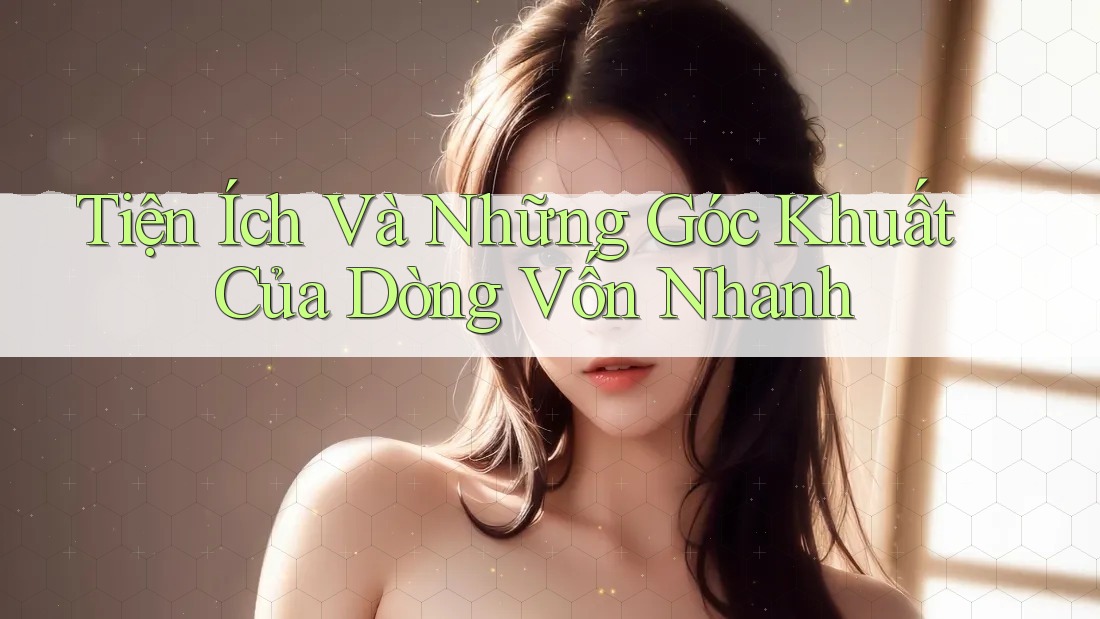 Tiện Ích Và Những Góc Khuất Của Dòng Vốn Nhanh