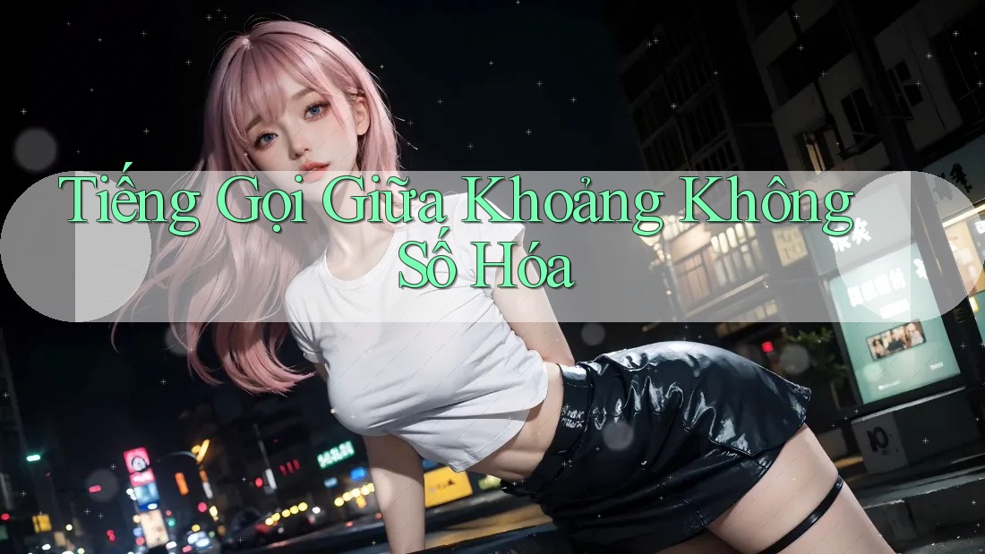 Tiếng Gọi Giữa Khoảng Không Số Hóa