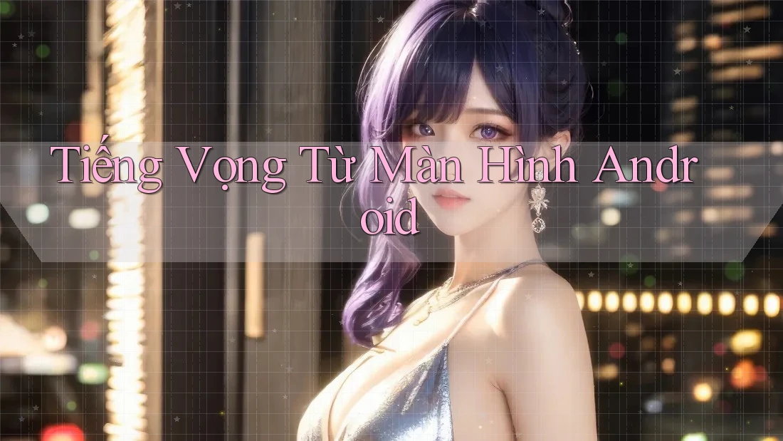Tiếng Vọng Từ Màn Hình Android