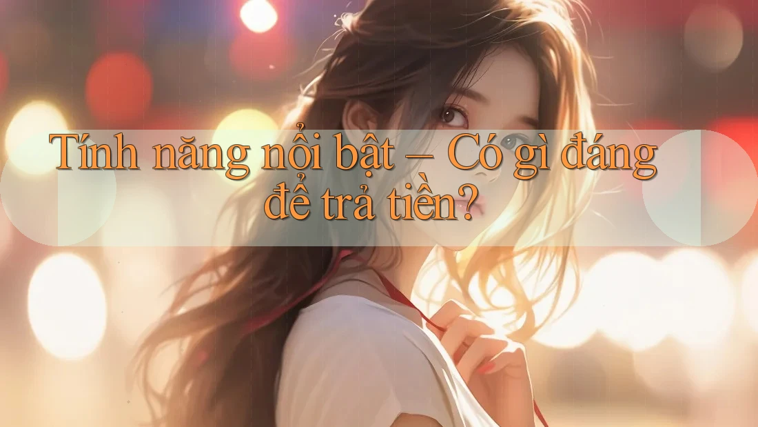 Tính năng nổi bật – Có gì đáng để trả tiền?