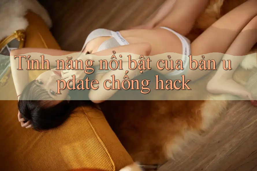 Tính năng nổi bật của bản update chống hack