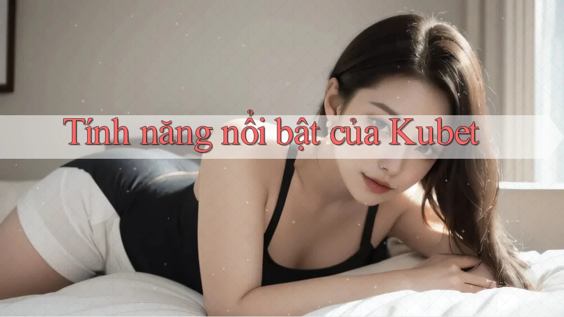 Tính năng nổi bật của Kubet