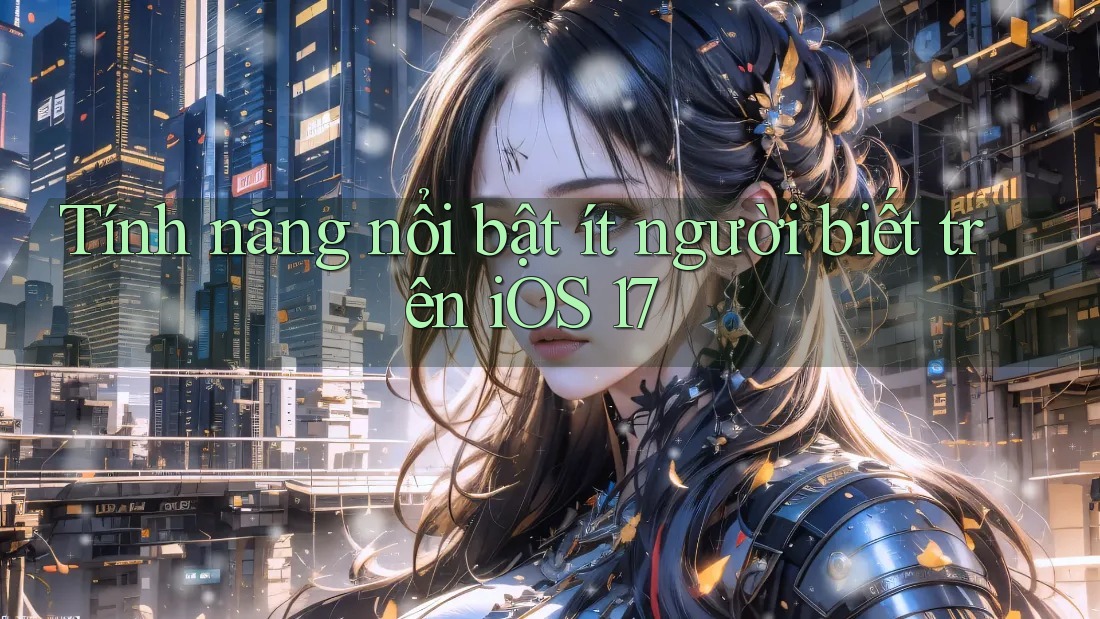 Tính năng nổi bật ít người biết trên iOS 17